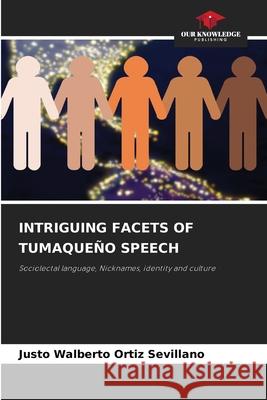 INTRIGUING FACETS OF TUMAQUEÑO SPEECH Ortiz Sevillano, Justo Walberto 9786209027413 Our Knowledge Publishing