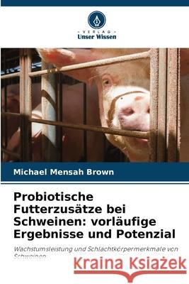 Probiotische Futterzusätze bei Schweinen: vorläufige Ergebnisse und Potenzial Brown, Michael Mensah 9786209027444 Verlag Unser Wissen