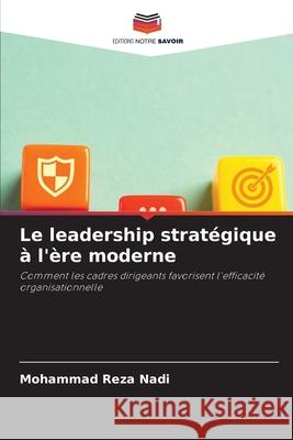 Le leadership stratégique à l'ère moderne Nadi, Mohammad Reza 9786209027598 Editions Notre Savoir