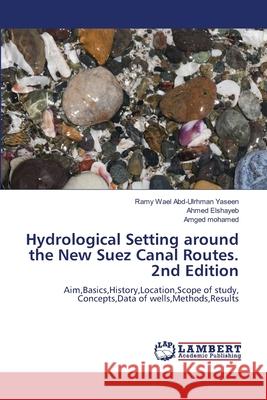 Hydrological Setting around the New Suez Canal Routes. 2nd Edition Abd-Ulrhman Yaseen, Ramy Wael, Elshayeb, Ahmed, Mohamed, Amged 9786209028076