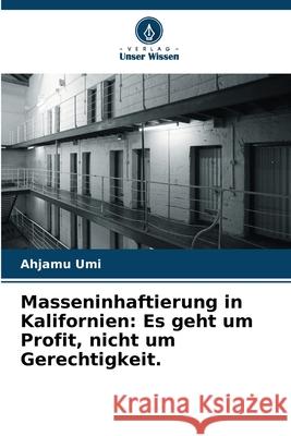 Masseninhaftierung in Kalifornien: Es geht um Profit, nicht um Gerechtigkeit. Umi, Ahjamu 9786209028212 Verlag Unser Wissen