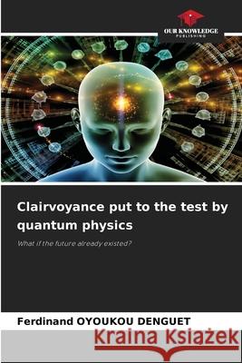Clairvoyance put to the test by quantum physics OYOUKOU DENGUET, Ferdinand 9786209028236 Our Knowledge Publishing