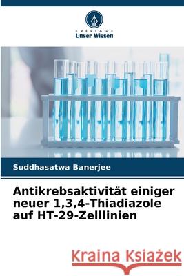 Antikrebsaktivit?t einiger neuer 1,3,4-Thiadiazole auf HT-29-Zelllinien Suddhasatwa Banerjee 9786209028434