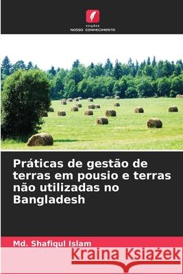 Pr?ticas de gest?o de terras em pousio e terras n?o utilizadas no Bangladesh MD Shafiqul Islam 9786209028656