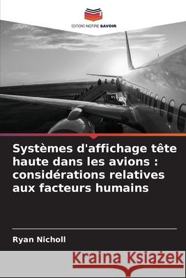 Syst?mes d'affichage t?te haute dans les avions: consid?rations relatives aux facteurs humains Ryan Nicholl 9786209028793