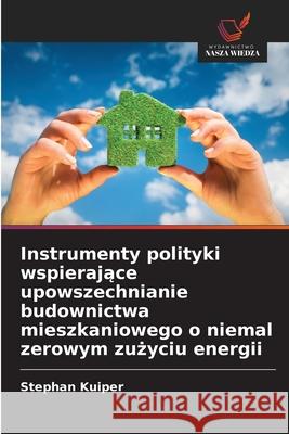 Instrumenty polityki wspierajace upowszechnianie budownictwa mieszkaniowego o niemal zerowym zuzyciu energii Kuiper, Stephan 9786209029554
