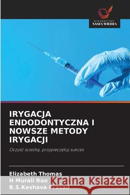 IRYGACJA ENDODONTYCZNA I NOWSZE METODY IRYGACJI Thomas, Elizabeth, Rao, H Murali, Prasad, B.S.Keshava 9786209029622
