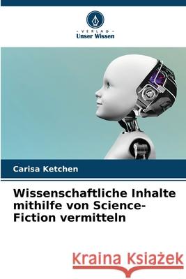 Wissenschaftliche Inhalte mithilfe von Science-Fiction vermitteln Ketchen, Carisa 9786209029783