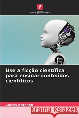 Use a ficção científica para ensinar conteúdos científicos Ketchen, Carisa 9786209029806