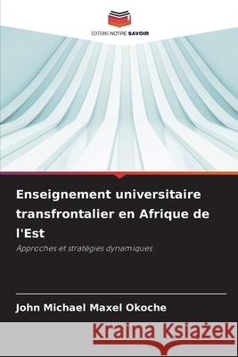 Enseignement universitaire transfrontalier en Afrique de l'Est Okoche, John Michael Maxel 9786209030031 Editions Notre Savoir