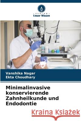 Minimalinvasive konservierende Zahnheilkunde und Endodontie Nagar, Vanshika, Choudhary, Ekta 9786209030659