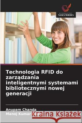 Technologia RFID do zarzadzania inteligentnymi systemami bibliotecznymi nowej generacji Chanda, Anupam, Sinha, Manoj Kumar 9786209031434