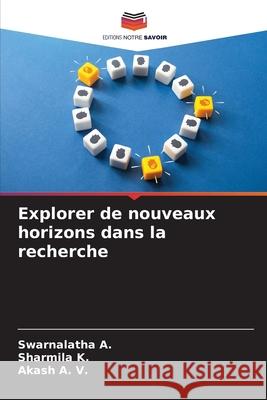 Explorer de nouveaux horizons dans la recherche A., Swarnalatha, K., Sharmila, A. V., Akash 9786209031823 Editions Notre Savoir