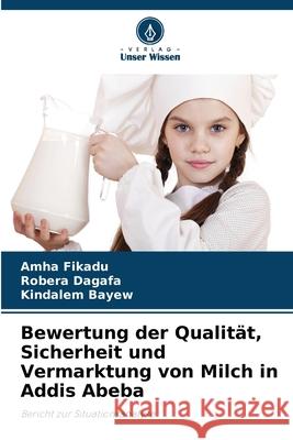 Bewertung der Qualität, Sicherheit und Vermarktung von Milch in Addis Abeba Fikadu, Amha, Dagafa, Robera, Bayew, Kindalem 9786209032592 Verlag Unser Wissen