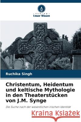Christentum, Heidentum und keltische Mythologie in den Theaterstücken von J.M. Synge Singh, Ruchika 9786209033780 Verlag Unser Wissen