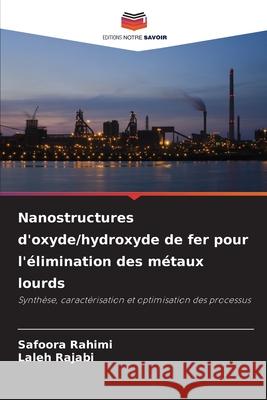 Nanostructures d'oxyde/hydroxyde de fer pour l'élimination des métaux lourds Rahimi, Safoora, Rajabi, Laleh 9786209033841 Editions Notre Savoir