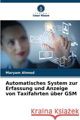 Automatisches System zur Erfassung und Anzeige von Taxifahrten über GSM Ahmed, Maryam 9786209033902