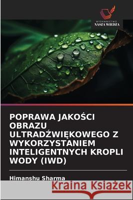 POPRAWA JAKOSCI OBRAZU ULTRADZWI KOWEGO Z WYKORZYSTANIEM INTELIGENTNYCH KROPLI WODY (IWD) Sharma, Himanshu 9786209034206
