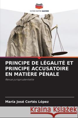PRINCIPE DE LÉGALITÉ ET PRINCIPE ACCUSATOIRE EN MATIÈRE PÉNALE Cortes Lopez, Maria Jose 9786209035012