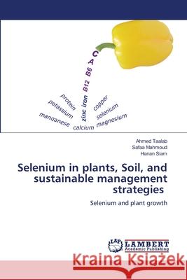 Selenium in plants, Soil, and sustainable management strategies Taalab, Ahmed, Mahmoud, Safaa, Siam, Hanan 9786209035326