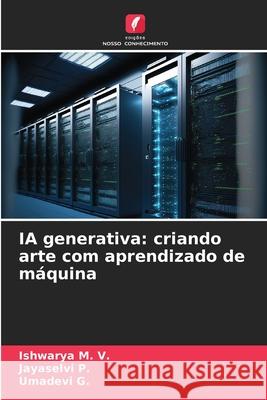 IA generativa: criando arte com aprendizado de m?quina Ishwarya M Jayaselvi P Umadevi G 9786209035722