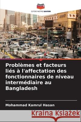 Problèmes et facteurs liés à l'affectation des fonctionnaires de niveau intermédiaire au Bangladesh Hasan, Mohammad Kamrul 9786209035814