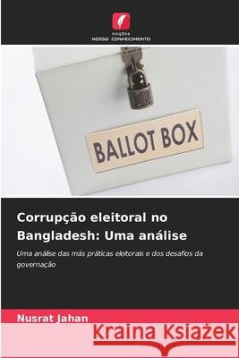 Corrupção eleitoral no Bangladesh: Uma análise Jahan, Nusrat 9786209036736