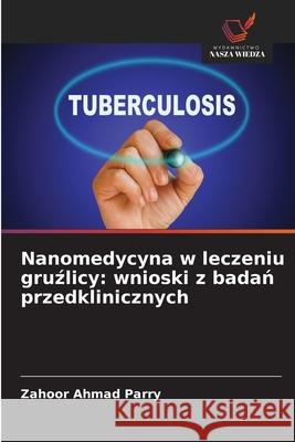 Nanomedycyna w leczeniu gruzlicy: wnioski z badan przedklinicznych Parry, Zahoor Ahmad 9786209036804