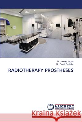 RADIOTHERAPY PROSTHESES Jadav, Dr. Monika, Pustake, Dr. Swati 9786209036996 LAP Lambert Academic Publishing