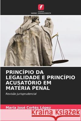 PRINCÍPIO DA LEGALIDADE E PRINCÍPIO ACUSATÓRIO EM MATÉRIA PENAL Cortes Lopez, Maria Jose 9786209037573