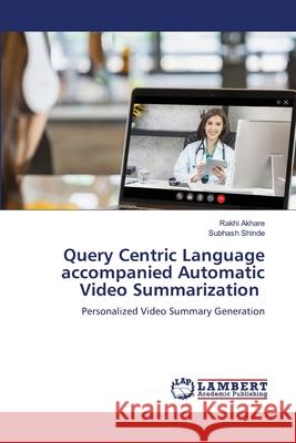 Query Centric Language accompanied Automatic Video Summarization Akhare, Rakhi, Shinde, Subhash 9786209037610