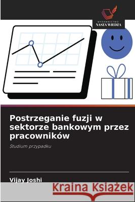 Postrzeganie fuzji w sektorze bankowym przez pracowników Joshi, Vijay 9786209038044