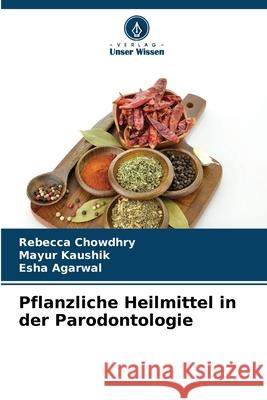 Pflanzliche Heilmittel in der Parodontologie Rebecca Chowdhry Mayur Kaushik Esha Agarwal 9786209038266