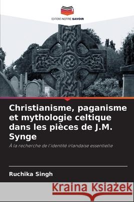 Christianisme, paganisme et mythologie celtique dans les pièces de J.M. Synge Singh, Ruchika 9786209038907 Editions Notre Savoir