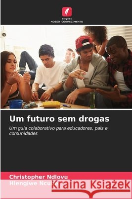 Um futuro sem drogas Ndlovu, Christopher, Ncube, Hlengiwe 9786209039348