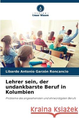 Lehrer sein, der undankbarste Beruf in Kolumbien Garzón Roncancio, Libardo Antonio 9786209039775