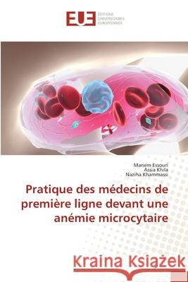 Pratique des médecins de première ligne devant une anémie microcytaire Essouri, Mariem, Khila, Assia, Khammassi, Naziha 9786209039782