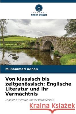 Von klassisch bis zeitgen?ssisch: Englische Literatur und ihr Verm?chtnis Muhammad Adnan 9786209040061