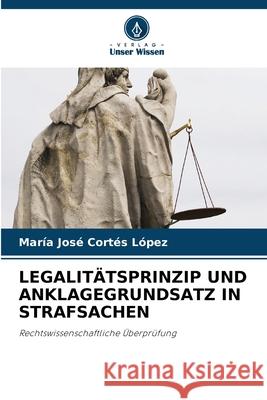 LEGALITÄTSPRINZIP UND ANKLAGEGRUNDSATZ IN STRAFSACHEN Cortes Lopez, Maria Jose 9786209040122