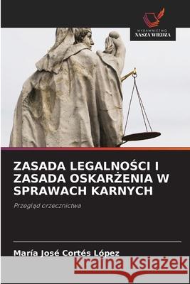 ZASADA LEGALNOSCI I ZASADA OSKAR ENIA W SPRAWACH KARNYCH Cortes Lopez, Maria Jose 9786209040139
