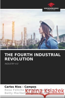 THE FOURTH INDUSTRIAL REVOLUTION Rios - Campos, Carlos, Gonzáles Llontop, Rosa Felicita, Delgado Bonilla, Betty Maribel 9786209040146