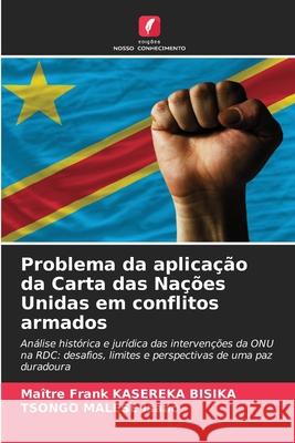 Problema da aplica??o da Carta das Na??es Unidas em conflitos armados Ma?tre Frank Kasereka Bisika Tsongo Malese Isaac 9786209040436 Edicoes Nosso Conhecimento