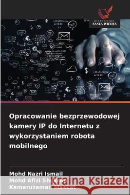 Opracowanie bezprzewodowej kamery IP do Internetu z wykorzystaniem robota mobilnego Ismail, Mohd Nazri, Shukran, Mohd Afizi, Maskat, Kamaruzaman 9786209041501