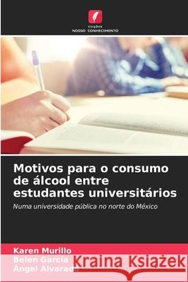 Motivos para o consumo de álcool entre estudantes universitários Murillo, Karen, García, Belen, Alvarado, Ángel 9786209041662