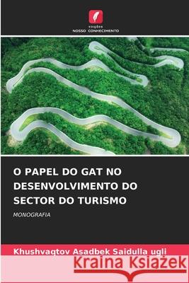 O PAPEL DO GAT NO DESENVOLVIMENTO DO SECTOR DO TURISMO Saidulla ugli, Khushvaqtov Asadbek 9786209042270 Edições Nosso Conhecimento