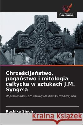 Chrzescijanstwo, poganstwo i mitologia celtycka w sztukach J.M. Synge'a Singh, Ruchika 9786209044021 Wydawnictwo Nasza Wiedza