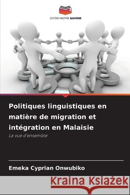 Politiques linguistiques en matière de migration et intégration en Malaisie Onwubiko, Emeka Cyprian 9786209044267 Editions Notre Savoir