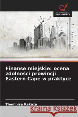 Finanse miejskie: ocena zdolności prowincji Eastern Cape w praktyce Thembisa Kakaza 9786209044281 Wydawnictwo Nasza Wiedza