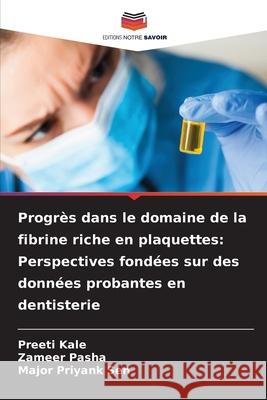 Progrès dans le domaine de la fibrine riche en plaquettes: Perspectives fondées sur des données probantes en dentisterie Kale, Preeti, Pasha, Zameer, Sen, Major Priyank 9786209044953