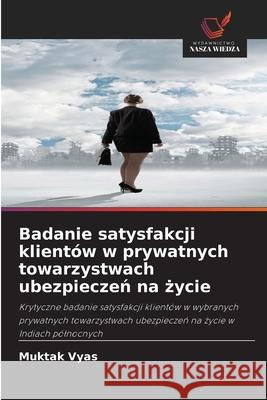 Badanie satysfakcji klientów w prywatnych towarzystwach ubezpieczen na zycie Vyas, Muktak 9786209045011